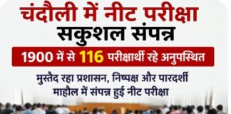 Chandauli news- चंदौली मे नीट परीक्षा को लेकर मुस्तैद रहा प्रशासन, निष्पक्ष और पारदर्शी माहौल में संपन्न